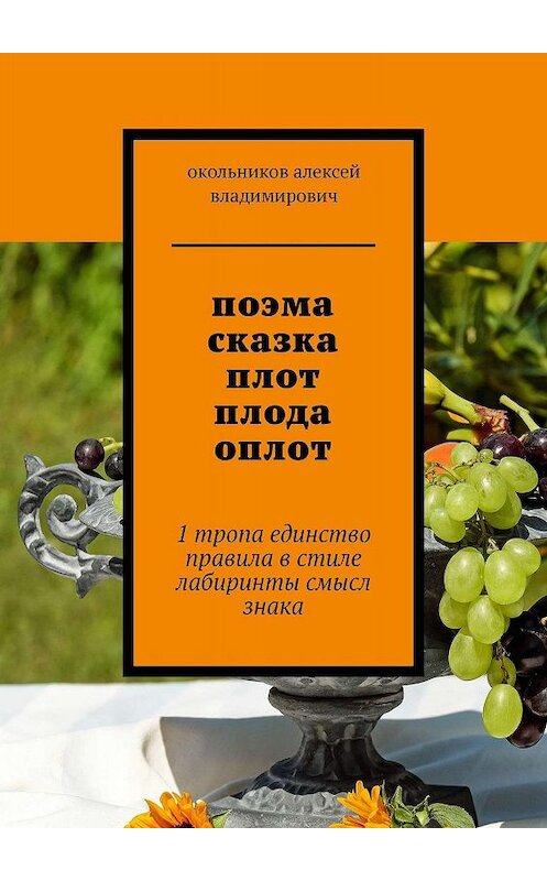 Обложка книги «поэма сказка плот плода оплот. 1 тропа единство правила в стиле лабиринты смысл знака» автора Окольникова Владимировича. ISBN 9785449608888.