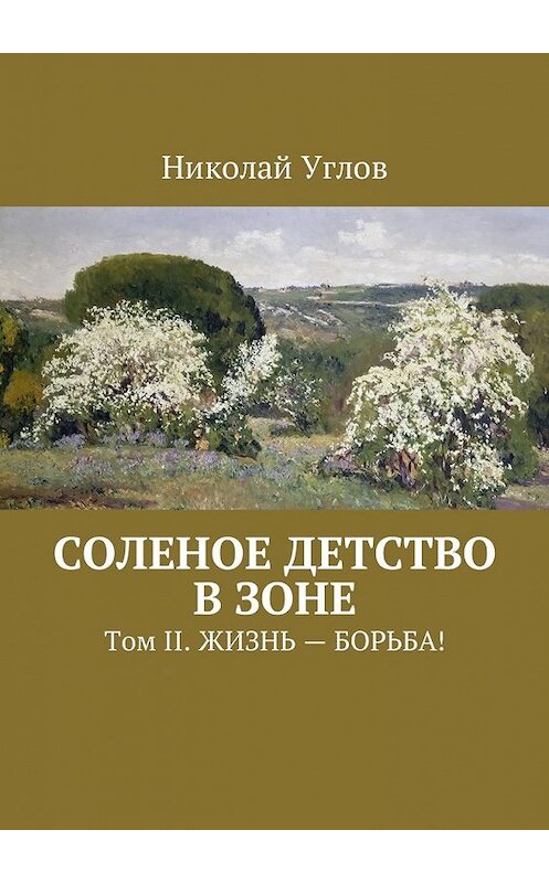 Обложка книги «Соленое детство в зоне. Том II. Жизнь – борьба!» автора Николая Углова. ISBN 9785449006042.