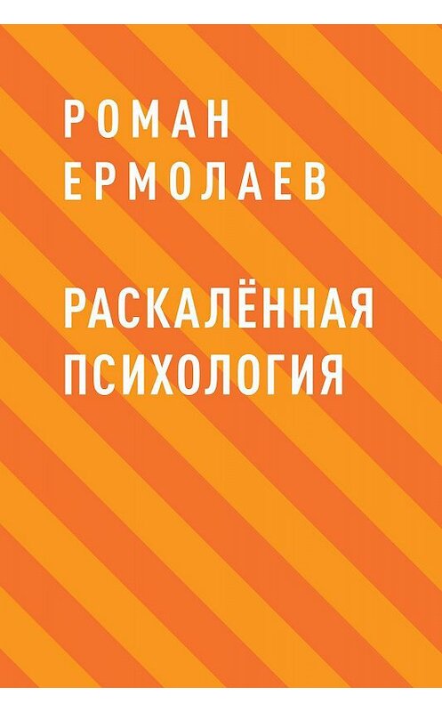 Обложка книги «Раскалённая психология» автора Романа Ермолаева.