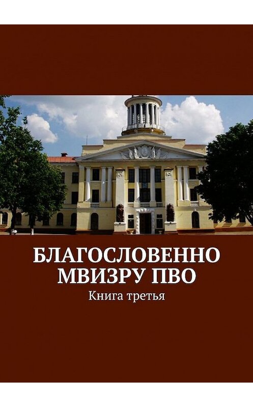 Обложка книги «Благословенно МВИЗРУ ПВО. Книга третья» автора Коллектива Авторова. ISBN 9785448301902.