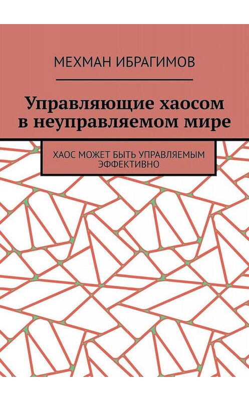 Обложка книги «Управляющие хаосом в неуправляемом мире. Хаос может быть управляемым эффективно» автора Мехмана Ибрагимова. ISBN 9785005079381.