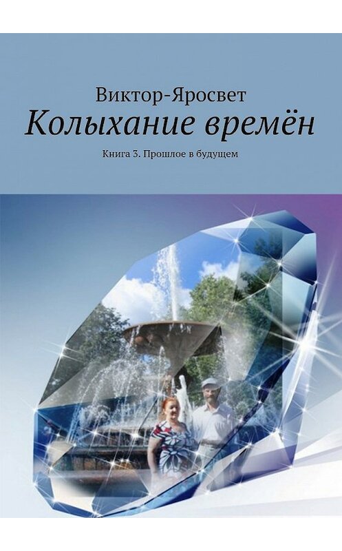 Обложка книги «Колыхание времён. Книга 3. Прошлое в будущем» автора Виктор-Яросвета. ISBN 9785448317651.