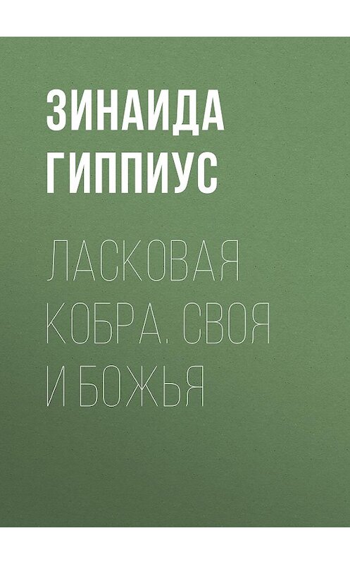 Обложка книги «Ласковая кобра. Своя и Божья» автора Зинаиды Гиппиуса издание 2015 года. ISBN 9785170923052.