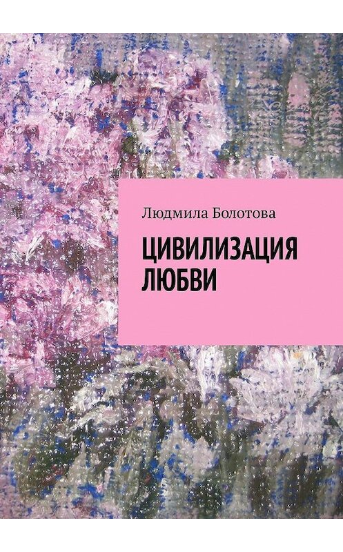 Обложка книги «Цивилизация любви» автора Людмилы Болотовы. ISBN 9785449309679.