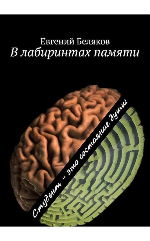 Обложка книги «В лабиринтах памяти. Студент – это состояние души!» автора Евгеного Белякова. ISBN 9785448350757.