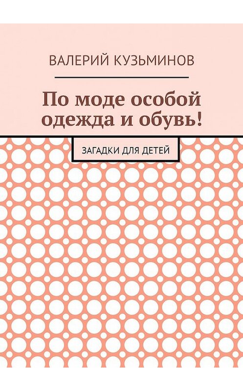 Обложка книги «По моде особой одежда и обувь! Загадки для детей» автора Валерия Кузьминова. ISBN 9785449053893.