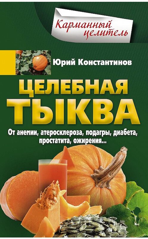 Обложка книги «Целебная тыква. От анемии, атеросклероза, подагры, диабета, простатита, ожирения…» автора Юрия Константинова издание 2018 года. ISBN 9785227082701.