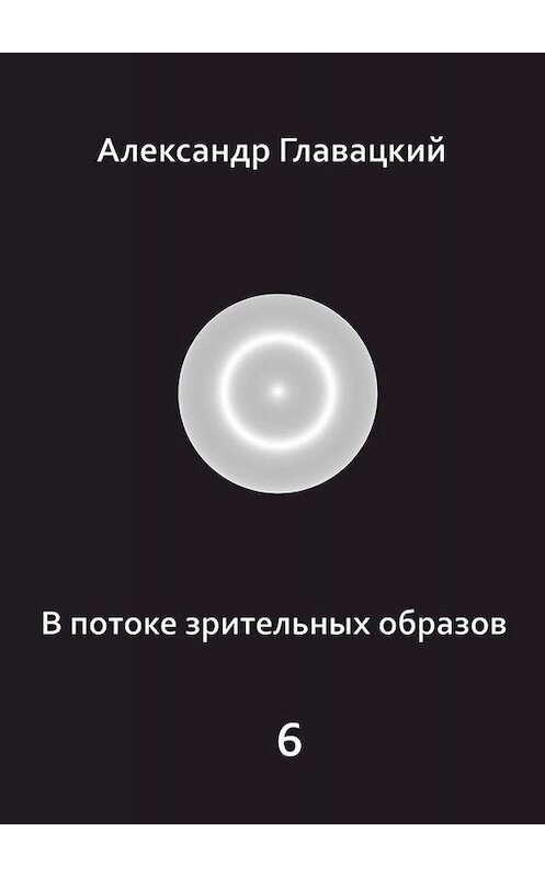Обложка книги «В потоке зрительных образов – 6» автора Александра Главацкия. ISBN 9785449842343.