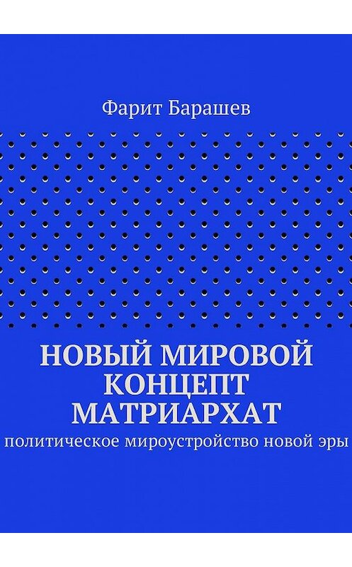 Обложка книги «Новый мировой концепт матриархат. Политическое мироустройство новой эры» автора Фарита Барашева. ISBN 9785449009487.