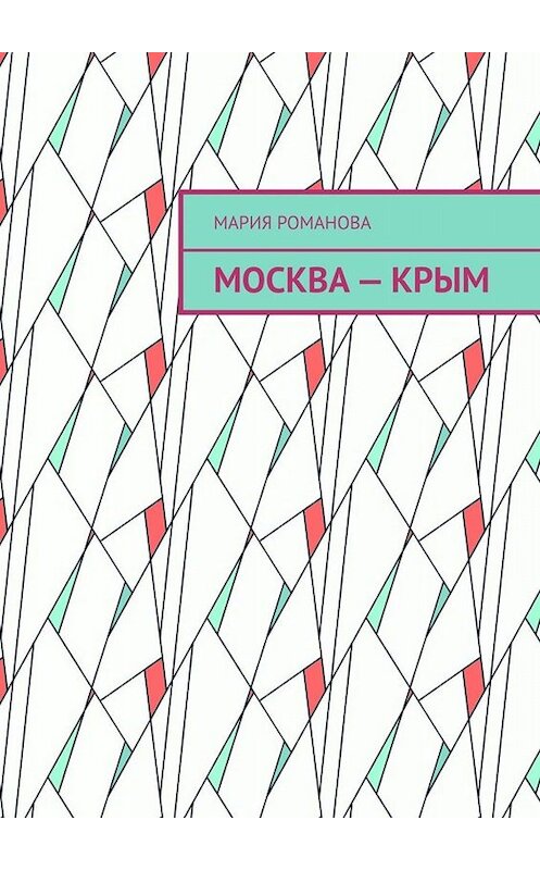 Обложка книги «Москва – Крым» автора Марии Романовы. ISBN 9785005055552.