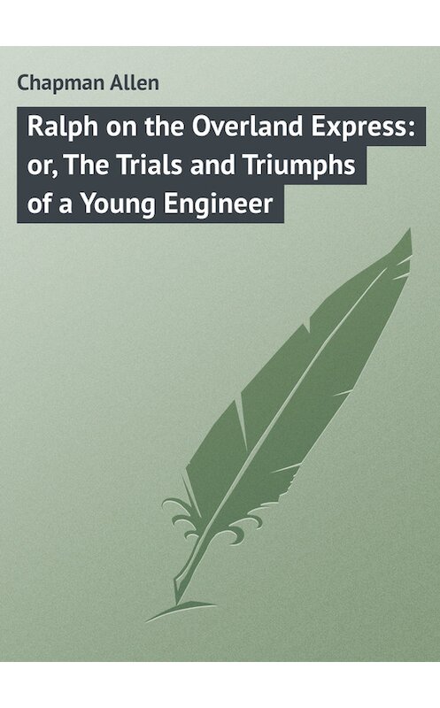 Обложка книги «Ralph on the Overland Express: or, The Trials and Triumphs of a Young Engineer» автора Allen Chapman.
