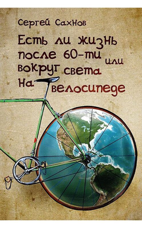 Обложка книги «Есть ли жизнь после 60-ти, или Вокруг света на велосипеде» автора Сергея Сахнова.