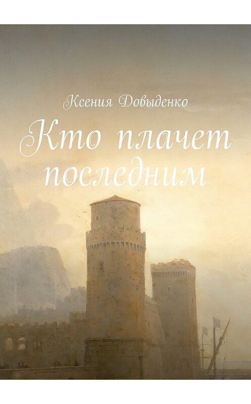 Обложка книги «Кто плачет последним» автора Ксении Довыденко. ISBN 9785448541360.