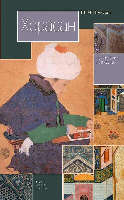 Обложка книги «Хорасан. Территория искусства» автора Шарифа Шукурова издание 2016 года. ISBN 9785898264437.