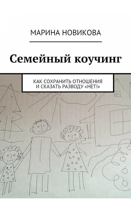 Обложка книги «Семейный коучинг. Как сохранить отношения и сказать разводу «Нет!»» автора Мариной Новиковы. ISBN 9785448363597.