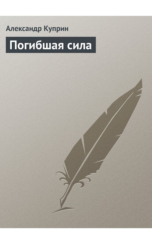Обложка книги «Погибшая сила» автора Александра Куприна.