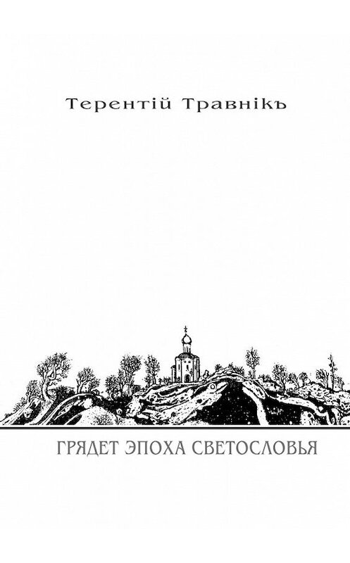 Обложка книги «Грядет эпоха Светословья. Книга 1. Из цикла «Белокнижье»» автора Терентiй Травнiкъ. ISBN 9785448393457.