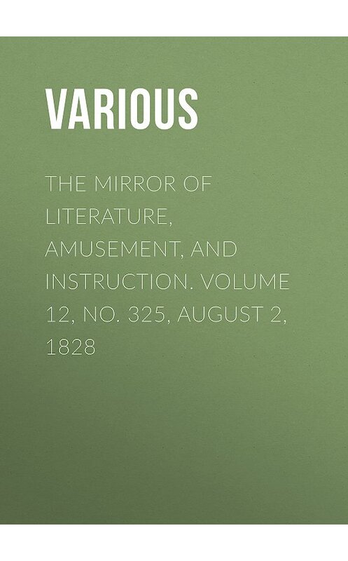 Обложка книги «The Mirror of Literature, Amusement, and Instruction. Volume 12, No. 325, August 2, 1828» автора Various.