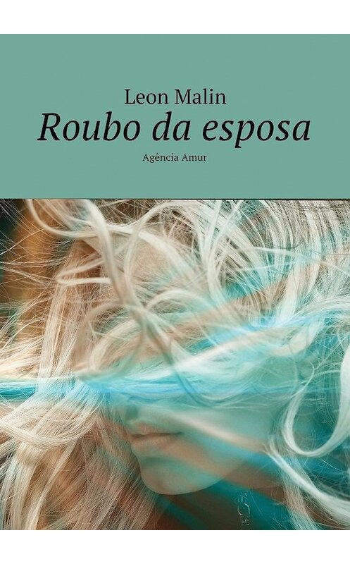 Обложка книги «Roubo da esposa. Agência Amur» автора Leon Malin. ISBN 9785449071781.