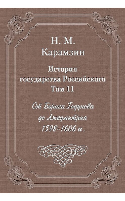 Обложка книги «История государства Российского. Том 11. От Бориса Годунова до Лжедмитрия. 1598-1606 гг.» автора Николая Карамзина издание 2003 года. ISBN 5840504181.