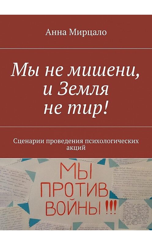 Обложка книги «Мы не мишени, и Земля не тир! Сценарии проведения психологических акций» автора Анны Мирцало. ISBN 9785448564963.