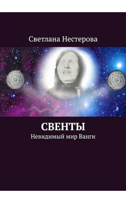 Обложка книги «СВЕНТЫ. Невидимый мир Ванги» автора Светланы Нестеровы. ISBN 9785449389572.