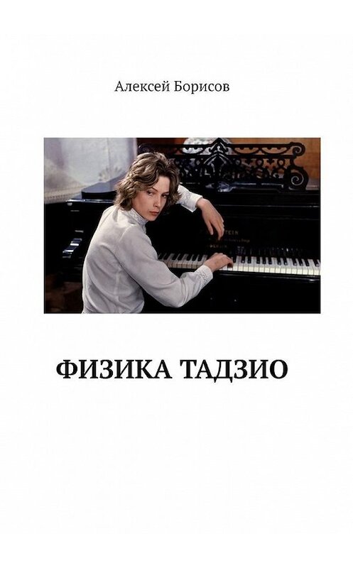 Обложка книги «Физика Тадзио» автора Алексея Борисова. ISBN 9785005180582.