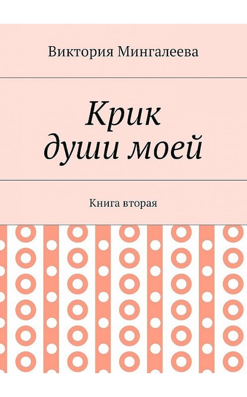 Обложка книги «Крик души моей. Книга вторая» автора Виктории Мингалеевы. ISBN 9785448595219.