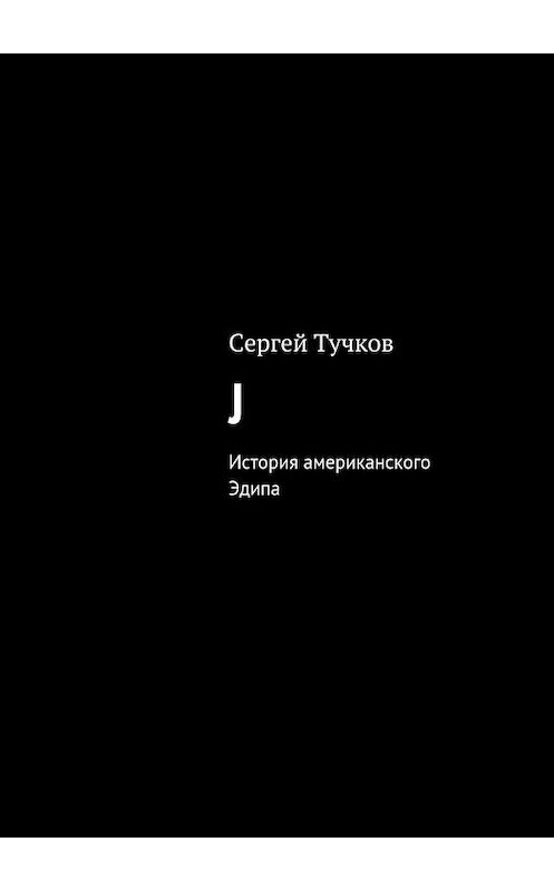 Обложка книги «J» автора Сергея Тучкова. ISBN 9785447458270.