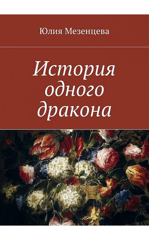 Обложка книги «История одного дракона» автора Юлии Мезенцевы. ISBN 9785449011558.
