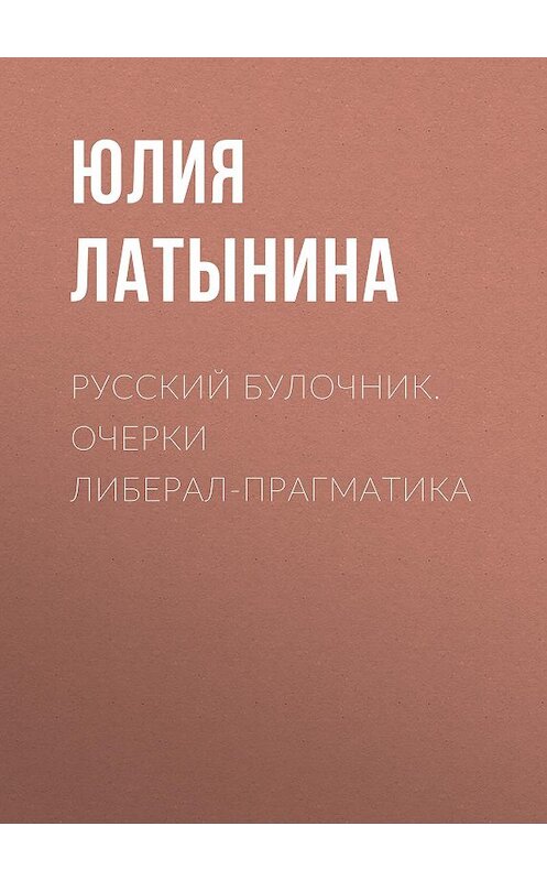 Обложка книги «Русский булочник. Очерки либерал-прагматика» автора Юлии Латынины издание 2012 года. ISBN 9785271404641.