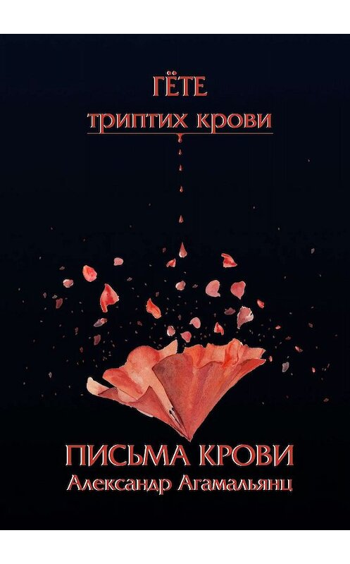 Обложка книги «Письма крови. Гёте. Триптих крови» автора Александра Агамальянца. ISBN 9785447415990.