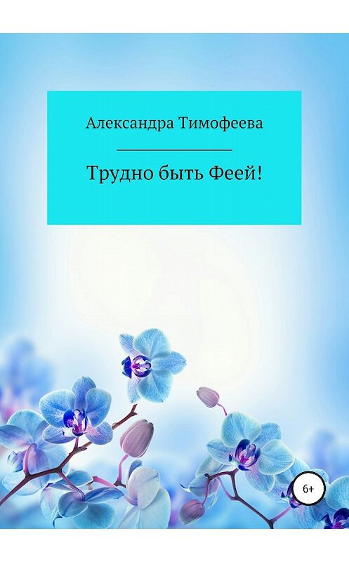 Обложка книги «Трудно быть феей! Сборник рассказов» автора Александры Тимофеевы издание 2018 года.