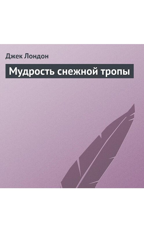 Обложка аудиокниги «Мудрость снежной тропы» автора Джека Лондона.