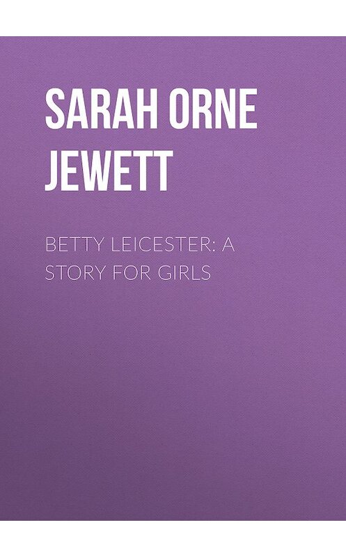 Обложка книги «Betty Leicester: A Story For Girls» автора Sarah Orne Jewett.