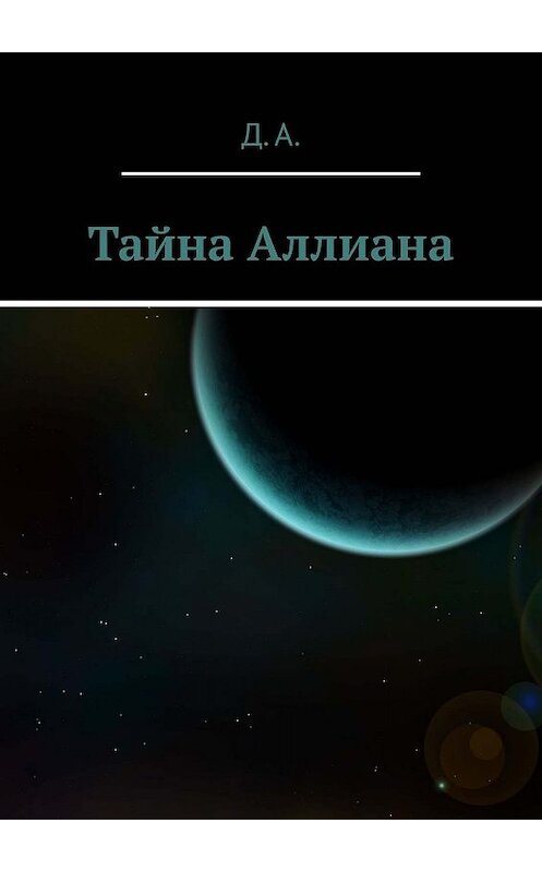 Обложка книги «Тайна Аллиана» автора Д. А.. ISBN 9785447486648.