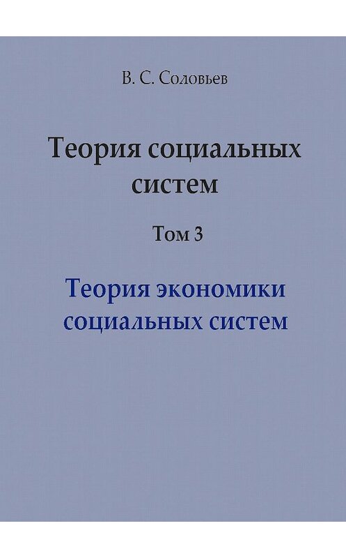Обложка книги «Теория социальных систем. Том 3. Теория экономики социальных систем» автора Владимира Соловьева издание 2013 года. ISBN 9785803605539.