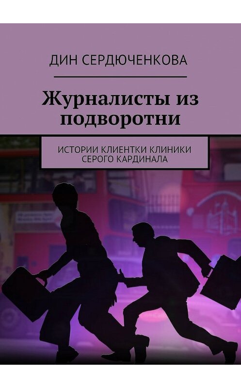 Обложка книги «Журналисты из подворотни. Истории клиентки клиники Серого Кардинала» автора Дина Сердюченковы. ISBN 9785448530128.