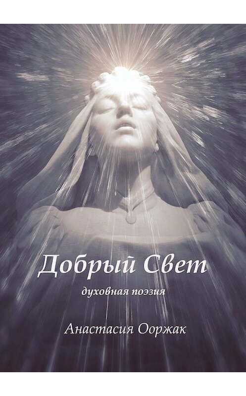 Обложка книги «Добрый Свет. Духовная поэзия» автора Анастасии Ооржака. ISBN 9785449856081.