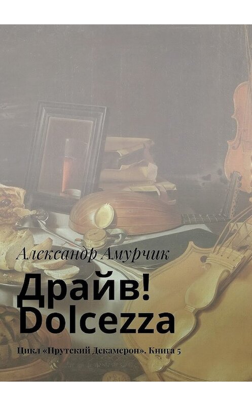 Обложка книги «Драйв! Dolcezza. Цикл «Прутский Декамерон». Книга 5» автора Александра Амурчика. ISBN 9785448361869.