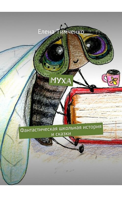 Обложка книги «Муха. Фантастическая школьная история и сказки» автора Елены Тимченко. ISBN 9785448373992.