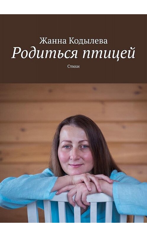 Обложка книги «Родиться птицей. Стихи» автора Жанны Кодылевы. ISBN 9785449841179.