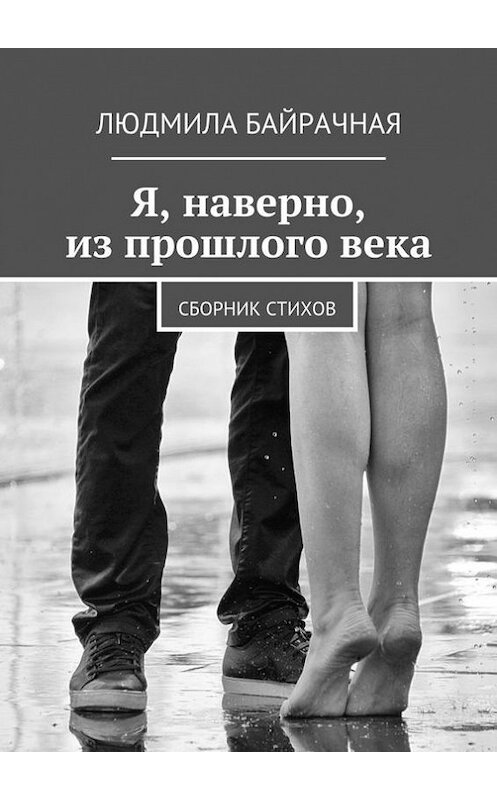 Обложка книги «Я, наверно, из прошлого века. Сборник стихов» автора Людмилы Байрачная. ISBN 9785448380969.