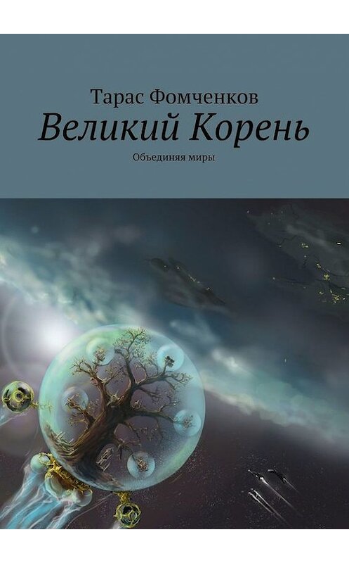 Обложка книги «Великий Корень. Объединяя миры» автора Тараса Фомченкова. ISBN 9785447408541.