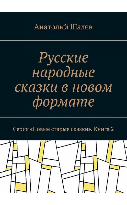 Обложка книги «Русские народные сказки в новом формате. Серия «Новые старые сказки». Книга 2» автора Анатолия Шалева. ISBN 9785448357961.