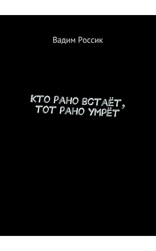 Обложка книги «Кто рано встаёт, тот рано умрёт» автора Вадима Россика. ISBN 9785447404390.