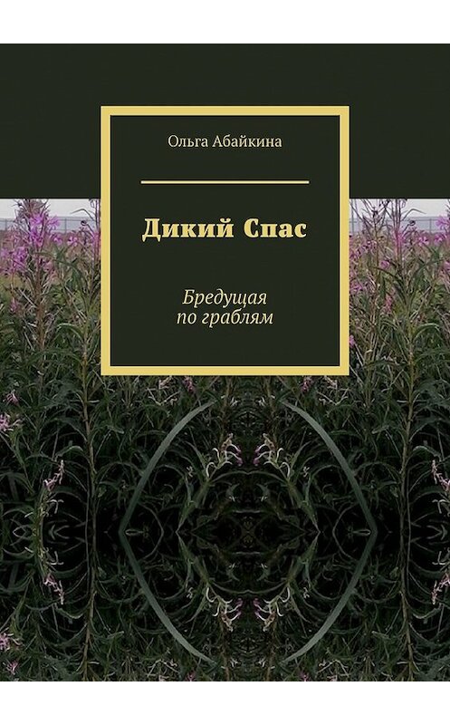 Обложка книги «Дикий Спас. Бредущая по граблям» автора Ольги Абайкины. ISBN 9785449848895.