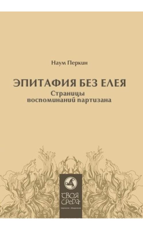 Обложка книги «Эпитафия без елея. Страницы воспоминаний партизана» автора Наума Перкина издание 2013 года. ISBN 9789856937777.