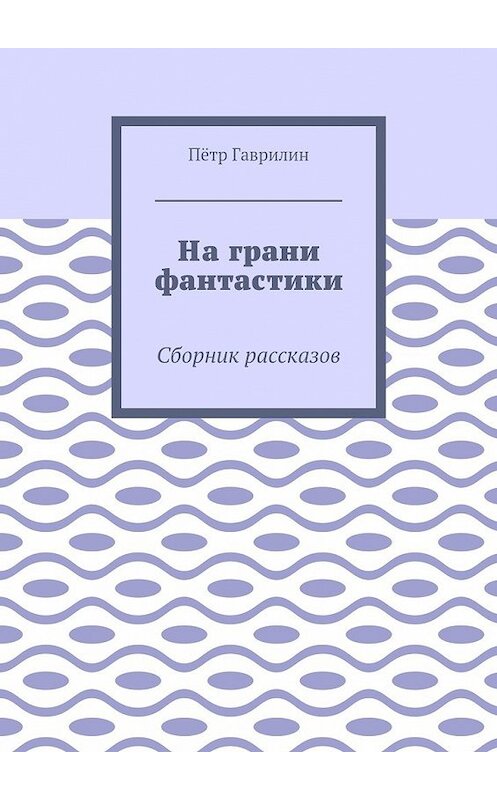 Обложка книги «На грани фантастики. Сборник рассказов» автора Пётра Гаврилина. ISBN 9785448374272.