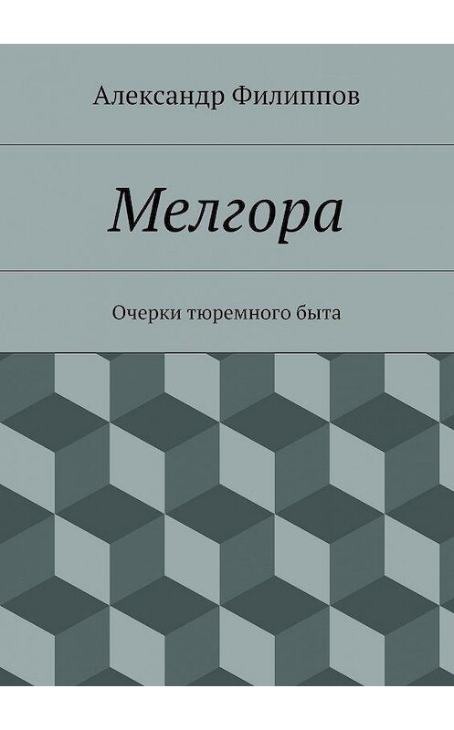 Обложка книги «Мелгора. Очерки тюремного быта» автора Александра Филиппова. ISBN 9785448308260.